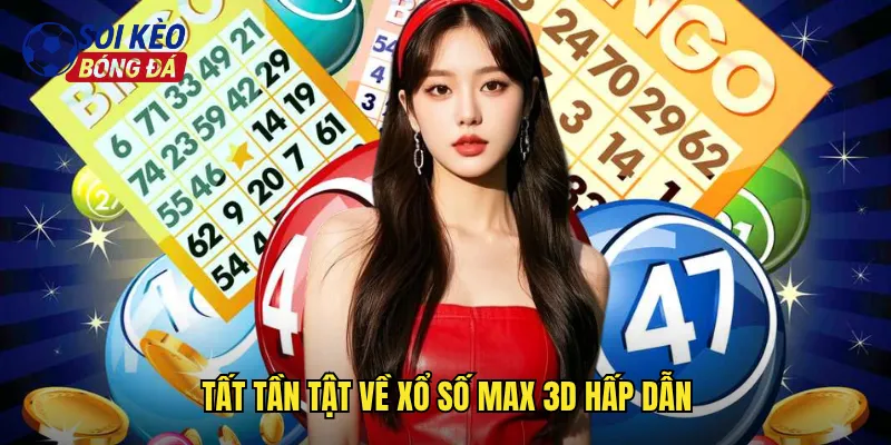 Tất tần tật về xổ số Max 3D hấp dẫn
