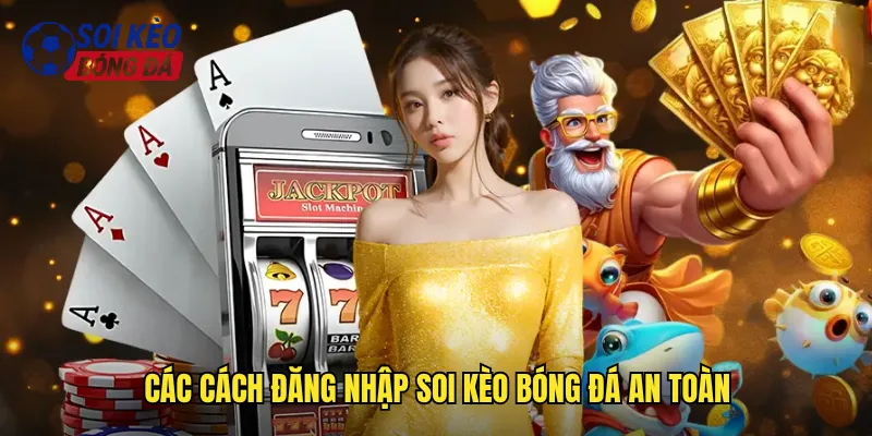 Đăng Nhập Soi Kèo Bóng Đá Truy Cập Dễ Dàng Mọi Lúc Mọi Nơi 2 Các Cách Đăng Nhập Soi Kèo Bóng Đá An Toàn