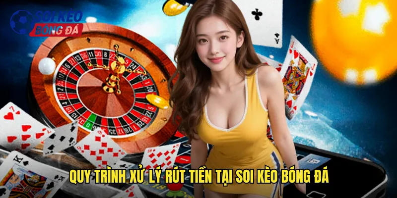 Quy Trình Xử Lý Rút Tiền Tại Soi Kèo Bóng Đá