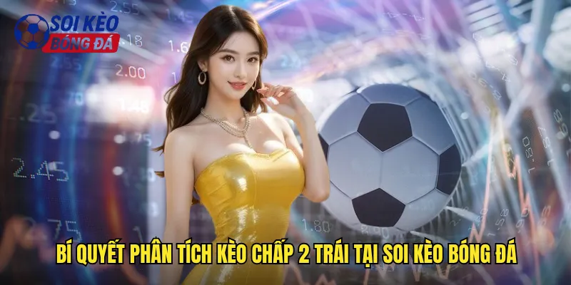 Hướng Dẫn Kèo Chấp 2 Trái Soi Kèo Bóng Đá Thắng Lớn Cùng Cao Thủ 3 Bí Quyết Phân Tích Kèo Chấp 2 Trái Tại Soi Kèo Bóng Đá