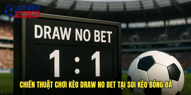 Chiến Thuật Chơi Kèo Draw No Bet Tại Soi Kèo Bóng Đá
