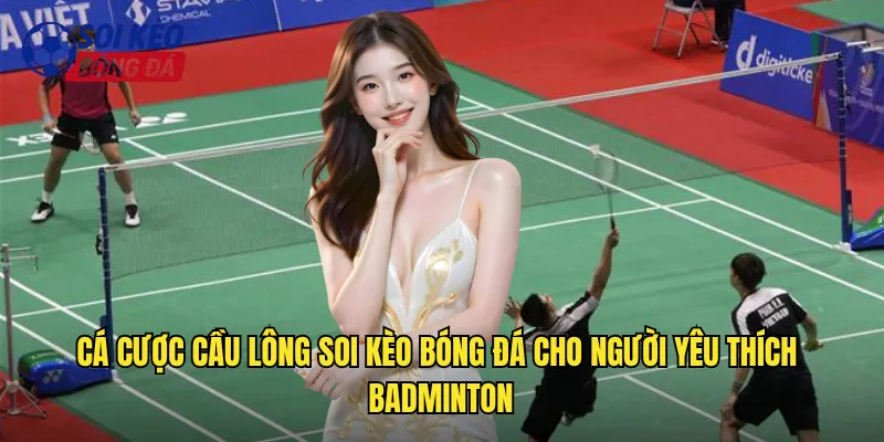 Cá Cược Cầu Lông Soi Kèo Bóng Đá Cho Người Yêu Thích Badminton